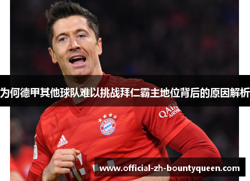 为何德甲其他球队难以挑战拜仁霸主地位背后的原因解析