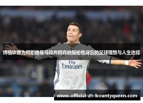 博格坎普为何拒绝皇马投奔阿森纳揭秘他背后的足球理想与人生选择