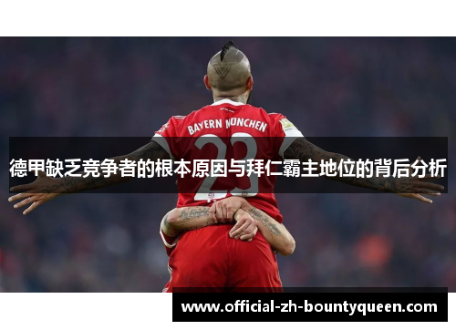 德甲缺乏竞争者的根本原因与拜仁霸主地位的背后分析