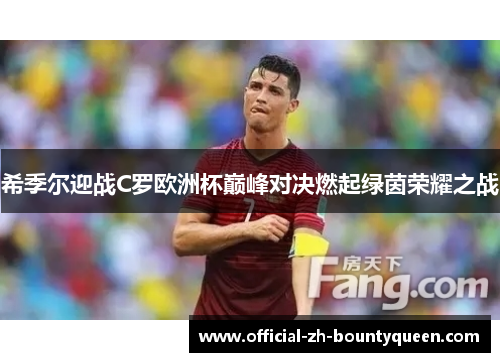 希季尔迎战C罗欧洲杯巅峰对决燃起绿茵荣耀之战