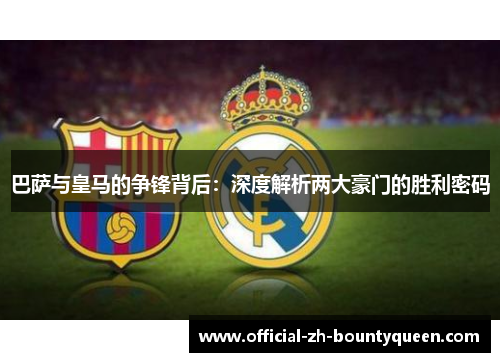 巴萨与皇马的争锋背后:深度解析两大豪门的胜利密码 巴萨与皇马的争锋背后:深度解析两大豪门的胜利密码