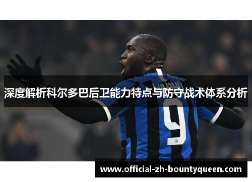深度解析科尔多巴后卫能力特点与防守战术体系分析