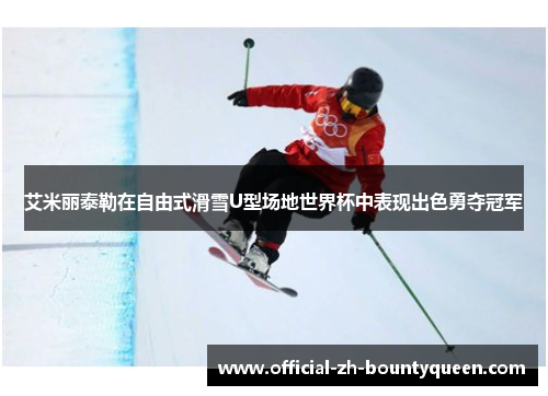 艾米丽泰勒在自由式滑雪U型场地世界杯中表现出色勇夺冠军