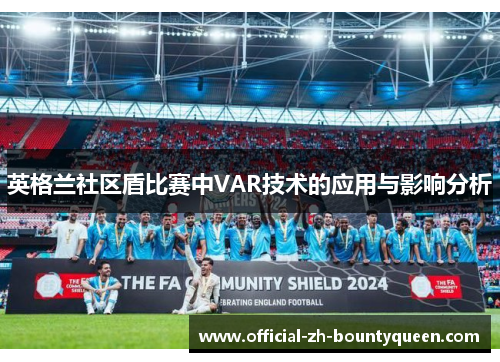 英格兰社区盾比赛中VAR技术的应用与影响分析 英格兰社区盾比赛中VAR技术的应用与影响分析
