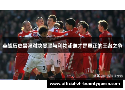 英超历史最强对决曼联与利物浦谁才是真正的王者之争