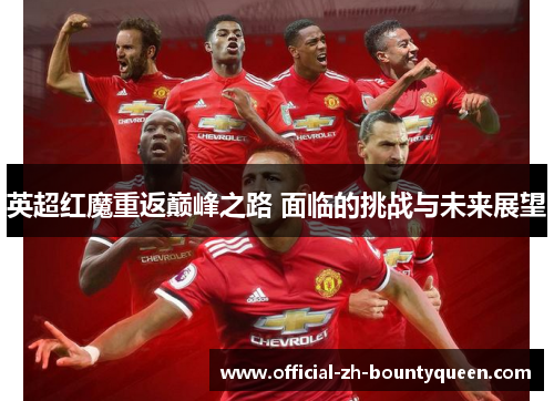 英超红魔重返巅峰之路 面临的挑战与未来展望 英超红魔重返巅峰之路 面临的挑战与未来展望