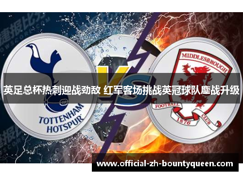 英足总杯热刺迎战劲敌 红军客场挑战英冠球队鏖战升级 英足总杯热刺迎战劲敌 红军客场挑战英冠球队鏖战升级