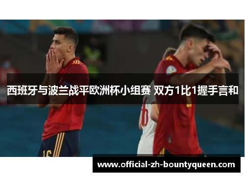 西班牙与波兰战平欧洲杯小组赛 双方1比1握手言和