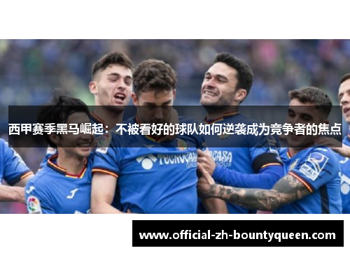 西甲赛季黑马崛起：不被看好的球队如何逆袭成为竞争者的焦点