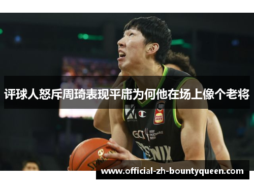 评球人怒斥周琦表现平庸为何他在场上像个老将