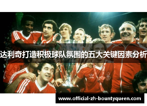 达利奇打造积极球队氛围的五大关键因素分析