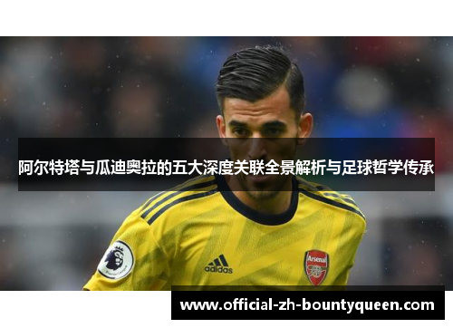 阿尔特塔与瓜迪奥拉的五大深度关联全景解析与足球哲学传承