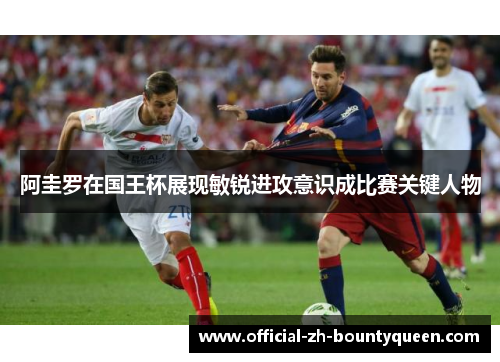 阿圭罗在国王杯展现敏锐进攻意识成比赛关键人物