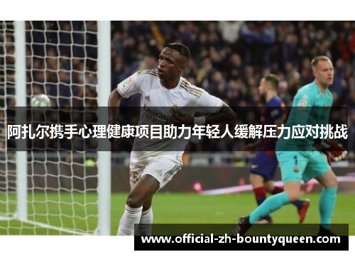 阿扎尔携手心理健康项目助力年轻人缓解压力应对挑战