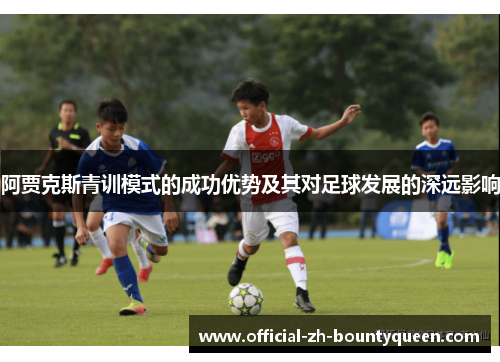 阿贾克斯青训模式的成功优势及其对足球发展的深远影响
