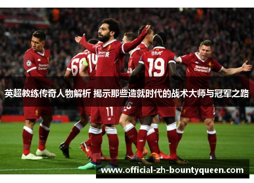 英超教练传奇人物解析 揭示那些造就时代的战术大师与冠军之路 英超教练传奇人物解析 揭示那些造就时代的战术大师与冠军之路