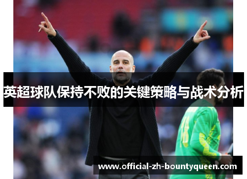 英超球队保持不败的关键策略与战术分析 英超球队保持不败的关键策略与战术分析