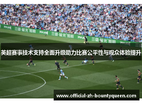 英超赛事技术支持全面升级助力比赛公平性与观众体验提升 英超赛事技术支持全面升级助力比赛公平性与观众体验提升