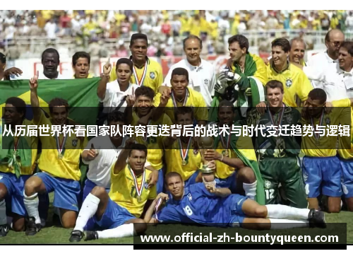 从历届世界杯看国家队阵容更迭背后的战术与时代变迁趋势与逻辑 从历届世界杯看国家队阵容更迭背后的战术与时代变迁趋势与逻辑