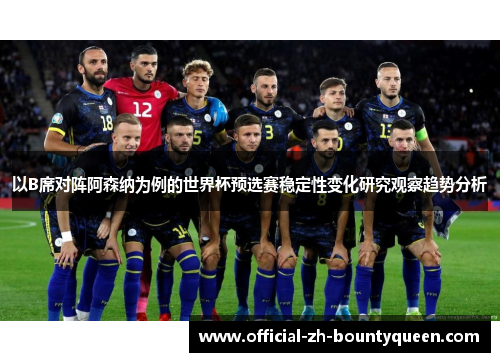 以B席对阵阿森纳为例的世界杯预选赛稳定性变化研究观察趋势分析