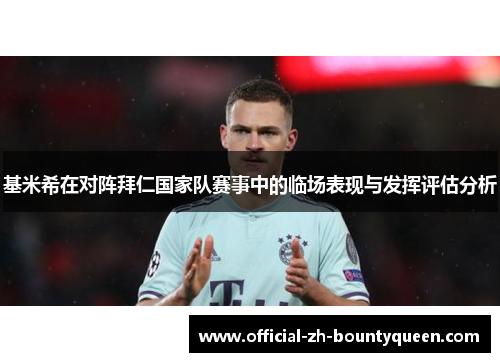 基米希在对阵拜仁国家队赛事中的临场表现与发挥评估分析