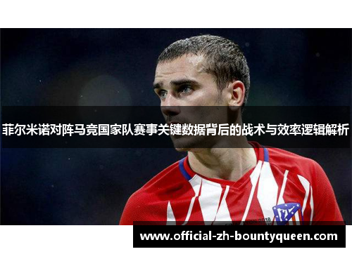 菲尔米诺对阵马竞国家队赛事关键数据背后的战术与效率逻辑解析 菲尔米诺对阵马竞国家队赛事关键数据背后的战术与效率逻辑解析