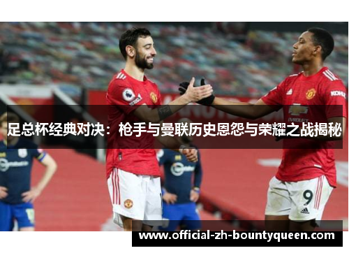 足总杯经典对决:枪手与曼联历史恩怨与荣耀之战揭秘 足总杯经典对决:枪手与曼联历史恩怨与荣耀之战揭秘