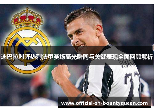 迪巴拉对阵热刺法甲赛场高光瞬间与关键表现全面回顾解析