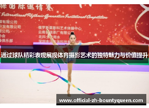 通过球队精彩表现展现体育摄影艺术的独特魅力与价值提升