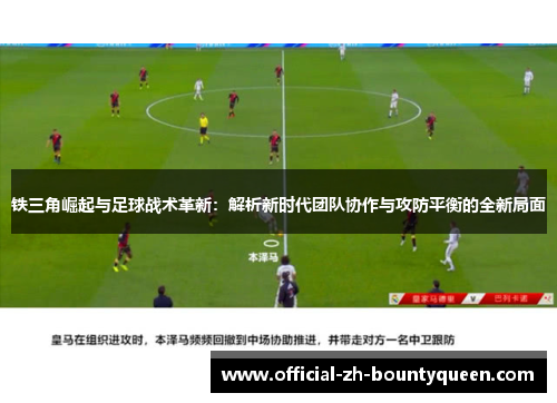 铁三角崛起与足球战术革新：解析新时代团队协作与攻防平衡的全新局面