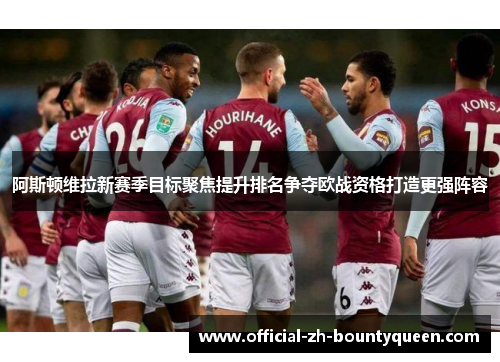 阿斯顿维拉新赛季目标聚焦提升排名争夺欧战资格打造更强阵容