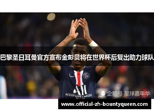 巴黎圣日耳曼官方宣布金彭贝将在世界杯后复出助力球队 巴黎圣日耳曼官方宣布金彭贝将在世界杯后复出助力球队