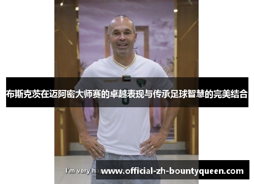 布斯克茨在迈阿密大师赛的卓越表现与传承足球智慧的完美结合 布斯克茨在迈阿密大师赛的卓越表现与传承足球智慧的完美结合