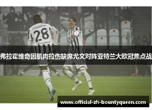 弗拉霍维奇因肌肉拉伤缺席尤文对阵亚特兰大欧冠焦点战 弗拉霍维奇因肌肉拉伤缺席尤文对阵亚特兰大欧冠焦点战
