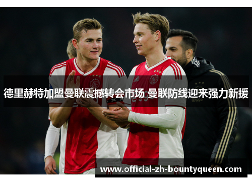 德里赫特加盟曼联震撼转会市场 曼联防线迎来强力新援
