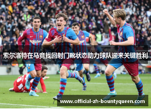 索尔洛特在马竞找回射门靴状态助力球队迎来关键胜利 索尔洛特在马竞找回射门靴状态助力球队迎来关键胜利