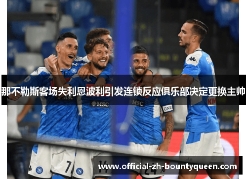那不勒斯客场失利恩波利引发连锁反应俱乐部决定更换主帅 那不勒斯客场失利恩波利引发连锁反应俱乐部决定更换主帅