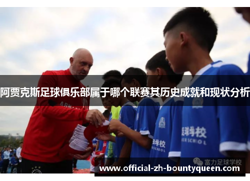 阿贾克斯足球俱乐部属于哪个联赛其历史成就和现状分析 阿贾克斯足球俱乐部属于哪个联赛其历史成就和现状分析