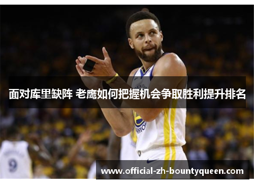 面对库里缺阵 老鹰如何把握机会争取胜利提升排名