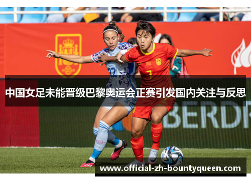 中国女足未能晋级巴黎奥运会正赛引发国内关注与反思