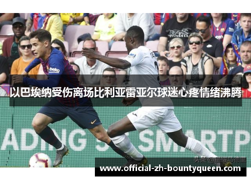以巴埃纳受伤离场比利亚雷亚尔球迷心疼情绪沸腾