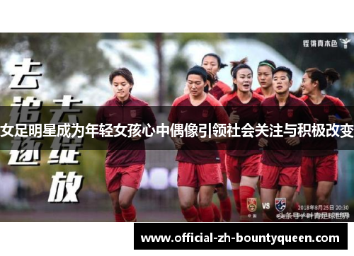 女足明星成为年轻女孩心中偶像引领社会关注与积极改变