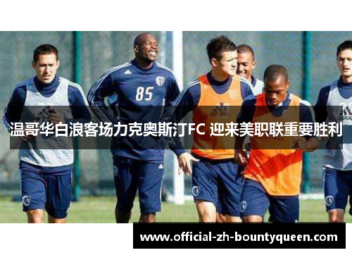 温哥华白浪客场力克奥斯汀FC 迎来美职联重要胜利