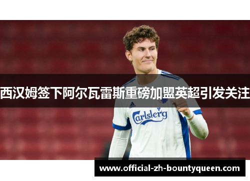 西汉姆签下阿尔瓦雷斯重磅加盟英超引发关注 西汉姆签下阿尔瓦雷斯重磅加盟英超引发关注