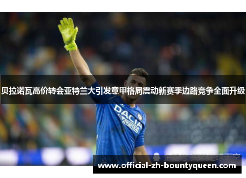 贝拉诺瓦高价转会亚特兰大引发意甲格局震动新赛季边路竞争全面升级