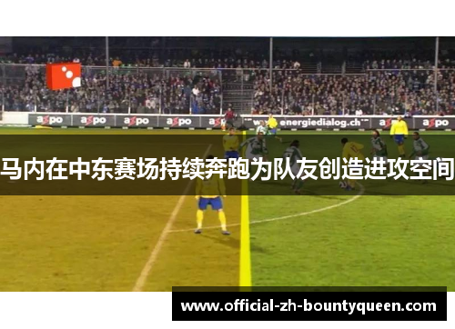 马内在中东赛场持续奔跑为队友创造进攻空间 马内在中东赛场持续奔跑为队友创造进攻空间