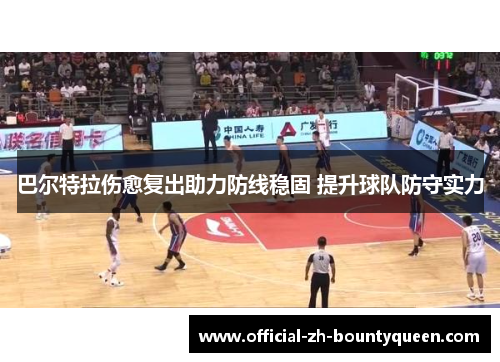 巴尔特拉伤愈复出助力防线稳固 提升球队防守实力