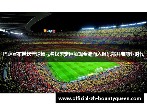 巴萨宣布诺坎普球场冠名权落定巨额现金流涌入俱乐部开启商业时代 巴萨宣布诺坎普球场冠名权落定巨额现金流涌入俱乐部开启商业时代