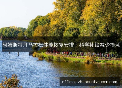 阿姆斯特丹马拉松体能恢复安排，科学补给减少损耗