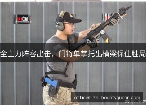全主力阵容出击,门将单掌托出横梁保住胜局 全主力阵容出击,门将单掌托出横梁保住胜局